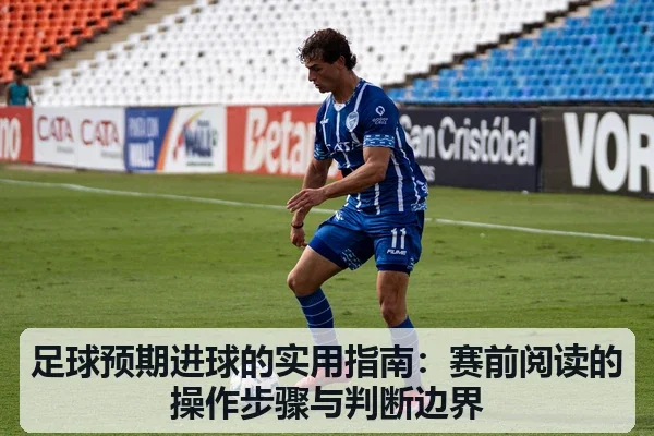 足球预期进球的实用指南:赛前阅读的操作步骤与判断边界