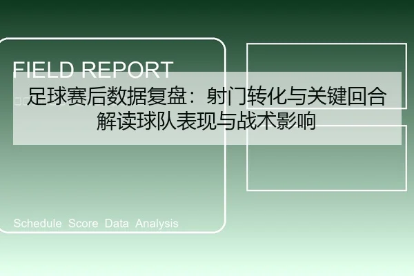 足球赛后数据复盘：射门转化与关键回合解读球队表现与战术影响
